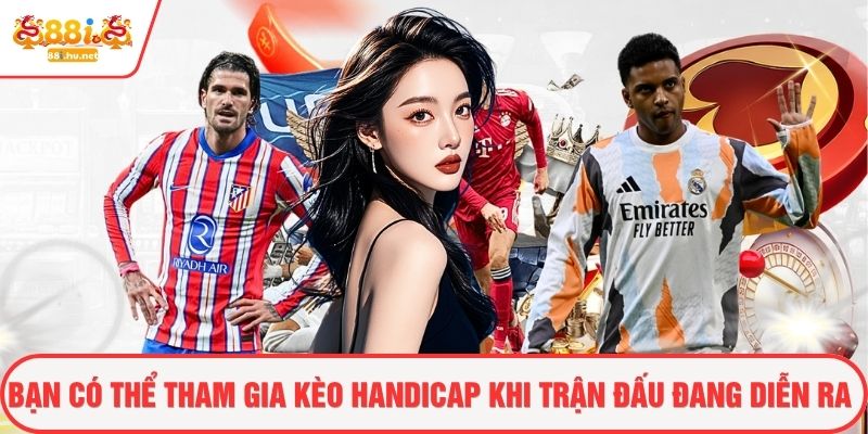 Bạn có thể tham gia kèo handicap khi trận đấu đang diễn ra