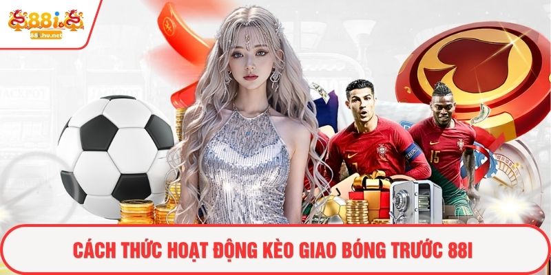 Cách thức hoạt động kèo giao bóng trước 88i