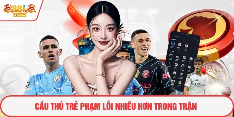 Cầu thủ trẻ phạm lỗi nhiều hơn trong trận