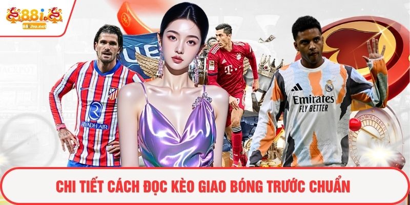 Chi tiết cách đọc kèo giao bóng trước chuẩn