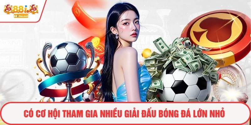 Có cơ hội tham gia nhiều giải đấu bóng đá lớn nhỏ
