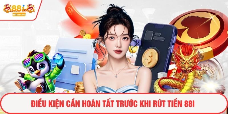 Điều kiện cần hoàn tất trước khi rút tiền 88i