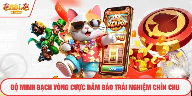 Độ minh bạch vòng cược đảm bảo trải nghiệm chỉn chu