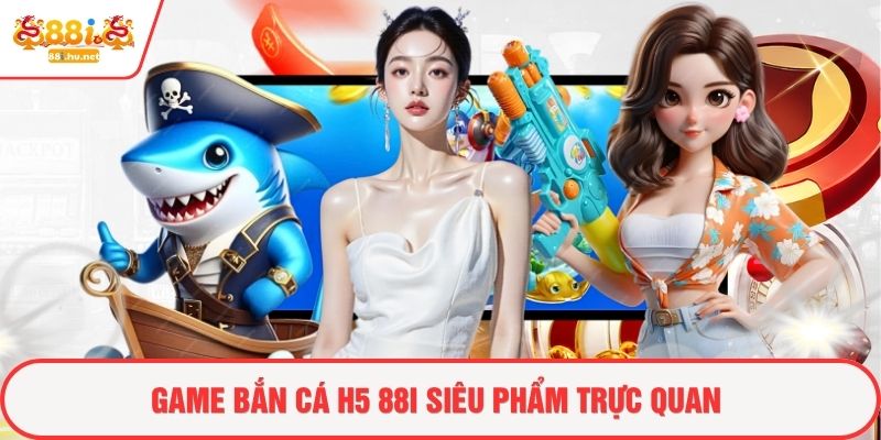 Game bắn cá H5 88i siêu phẩm trực quan