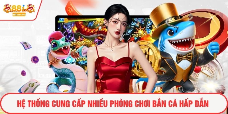 Hệ thống cung cấp nhiều phòng chơi bắn cá hấp dẫn