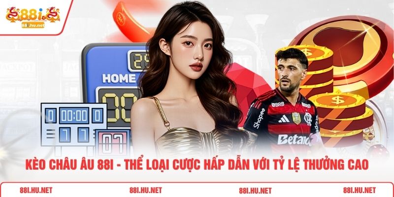 Kèo Châu Âu 88i - Thể Loại Cược Hấp Dẫn Với Tỷ Lệ Thưởng Cao