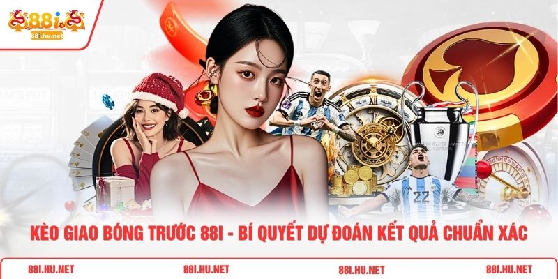 Kèo Giao Bóng Trước 88i - Bí Quyết Dự Đoán Kết Quả Chuẩn Xác