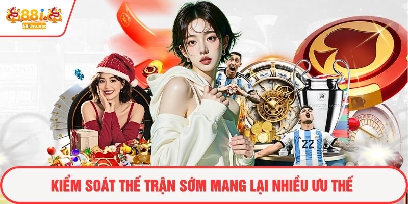 Kiểm soát thế trận sớm mang lại nhiều ưu thế