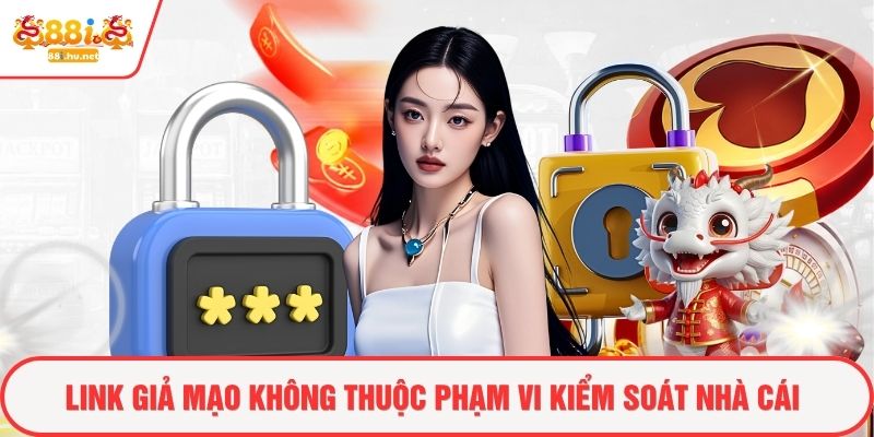 Link giả mạo không thuộc phạm vi kiểm soát nhà cái