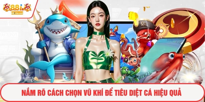 Nắm rõ cách chọn vũ khí để tiêu diệt cá hiệu quả