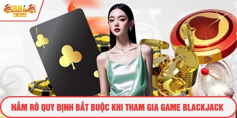 Nắm rõ quy định bắt buộc khi tham gia game blackjack