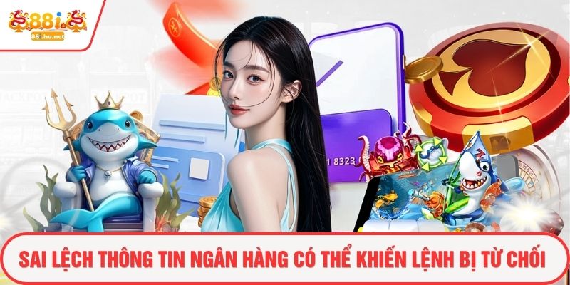 Sai lệch thông tin ngân hàng có thể khiến lệnh bị từ chối