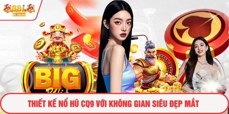 Thiết kế nổ hũ CQ9 với không gian siêu đẹp mắt
