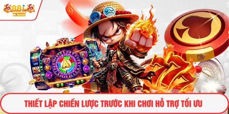 Thiết lập chiến lược trước khi chơi hỗ trợ tối ưu