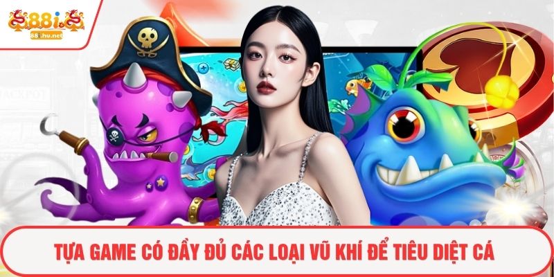 Tựa game có đầy đủ các loại vũ khí để tiêu diệt cá